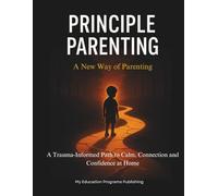 Principle Parenting: A New Way of Parenting: A Trauma-Informed Path to Calm, Connection and Confidence at Home (The ME Program)