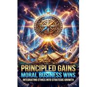 Principled Gains: Moral Business Wins: Integrating Ethics into Strategic Growth