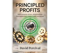 Principled Profits: Build a Purpose-Driven, Ethical Business That Inspires Trust, Creates Impact, and Thrives