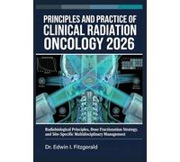 Principles and Practice of Clinical Radiation Oncology 2026: Radiobiological Principles, Dose Fractionation Strategy, and Site-Specific Multidisciplinary Management