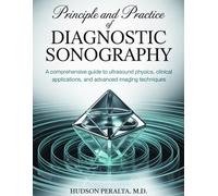 PRINCIPLES AND PRACTICE OF DIAGNOSTIC SONOGRAPHY: A Comprehensive Guide to Ultrasound Physics, Clinical Applications, and Advanced Imaging Techniques