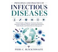 PRINCIPLES AND PRACTICE OF INFECTIOUS DISEASES: Clinical Guide to Diagnosis, Treatment, Prevention, Immunity, Outbreak Control, Antimicrobial Resistance, Public Health, & Global Infection Management
