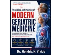 Principles and Practice of Modern Geriatric Medicine: Comprehensive Assessment, Clinical DecisionMaking, Evidence-Based Management, Frailty Care, and Person-Centered Medicine for Older Adults