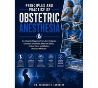 Principles And Practice Of Obstetric Anesthesia: An Integrated Approach to Labor Analgesia, Cesarean Anesthesia, Maternal Safety, Critical Care, and Modern Perinatal Medicine