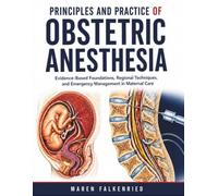 Principles And Practice Of Obstetric Anesthesia: Evidence-Based Foundations, Regional Techniques, and Emergency Management in Maternal Care