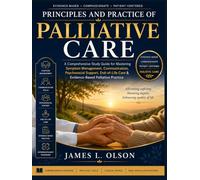 Principles and Practice of Palliative Care: A Comprehensive Study Guide for Mastering Symptom Management, Communication, Psychosocial Support, End-of-Life Care & Evidence-Based Palliative Practice