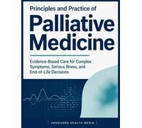 Principles and Practice of Palliative Medicine: Evidence-Based Care for Complex Symptoms, Serious Illness, and End-of-Life Decisions