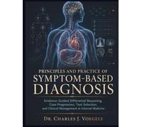Principles and Practice of Symptom-Based Diagnosis: Evidence-Guided Differential Reasoning, Case Progression, Test Selection, and Clinical Management in Internal Medicine