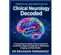 PRINCIPLES AND PRACTICES OF CLINICAL NEUROLOGY DECODED: A Comprehensive Guide to Neuroanatomical Localization, Diagnostic Algorithms, Multimodal Imaging, and Case Studies