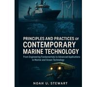 Principles and Practices of Contemporary Marine Technology: From Engineering Fundamentals to Advanced Applications in Marine and Ocean Technology (Advanced Engineering Methods and Reference)