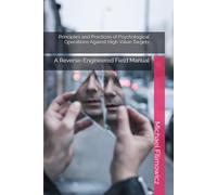 Principles and Practices of Psychological Operations Against High Value Targets: A Reverse-Engineered Field Manual: 2 (The New Police State)