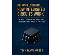 Principles Behind How Integrated Circuits Work: The Way Transistors, Resistors, and Capacitors Operate Together