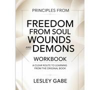 Principles From Freedom From Soul Wounds And Demons: A Clear Route to Learning from the Original Book.