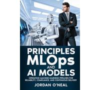 Principles MLOPs and AI Models: Operating Machine Learning Pipelines for Reliability, Compliance, and Continuous Delivery (Enterprise Machine Learning Operations)