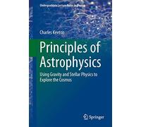 Principles of Astrophysics: Using Gravity and Stellar Physics to Explore the Cosmos (Undergraduate Lecture Notes in Physics)