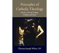 Principles of Catholic Theology, Book 3: On God, Trinity, Creation, and Christ (Thomistic Ressourcement Series)
