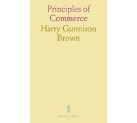 Principles of Commerce: A Study of the Mechanism, the Advantages, and the Transportation Costs of Foreign and Domestic Trade