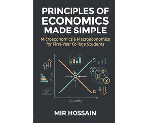 PRINCIPLES OF ECONOMICS MADE SIMPLE: Microeconomics & Macroeconomics for First-Year College Students