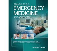 PRINCIPLES OF EMERGENCY MEDICINE AND ACUTE CARE: Evidence-Based Diagnosis, Resuscitation, and Acute Protocols for USMLE Step 2, ABEM, and Clinical Practice