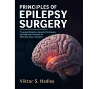 Principles Of Epilepsy Surgery: Presurgical Evaluation, Operative Techniques, and Long-Term Outcomes for Refractory Seizure Disorders