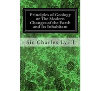 Principles of Geology or The Modern Changes of the Earth and Its Inhabitant: Considered as Illustrative of Geology: Illustrated