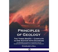 Principles of Geology: The Three Books - Complete in One Edition with Diagrams; The Modern Changes of the Earth and Its Inhabitants Considered as Illustrative of Geology