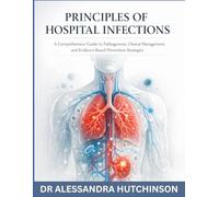 PRINCIPLES OF HOSPITAL INFECTIONS: A Comprehensive Guide to Pathogenesis, Clinical Management, and Evidence-Based Prevention Strategies