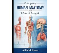 Principles of Human Anatomy and Clinical Insight: A Comprehensive Guide to Structural Organization, Functional Correlation, and Applied Medical Anatomy for Students and Healthcare Professionals