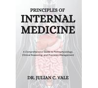 PRINCIPLES OF INTERNAL MEDICINE: A Comprehensive Guide To Pathophysiology, Clinical Reasoning, And Precision Management