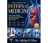Principles Of Internal Medicine: Evidence-Based Diagnosis, Clinical Reasoning & Therapeutic Approaches for Modern Medical Practice