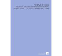 Principles of Mining: Valuation, Organization and Administration; Copper, Gold, Lead, Silver, Tin and Zinc [ 1909 ]