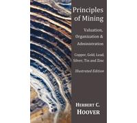 Principles of Mining - (With index and illustrations)Valuation, Organization and Administration. Copper, Gold, Lead, Silver, Tin and Zinc.