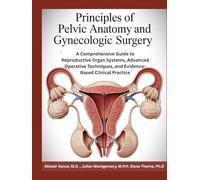 PRINCIPLES OF PELVIC ANATOMY AND GYNECOLOGIC SURGERY: A Comprehensive Guide to Reproductive Organ Systems, Advanced Operative Techniques, and Evidence-Based Clinical Practice