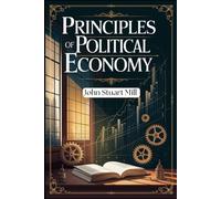 Principles of Political Economy: Unlocking the Foundations of Economic Thought and Social Justice