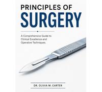 PRINCIPLES OF SURGERY: A Comprehensive Guide to Clinical Excellence and Operative Techniques