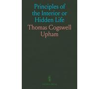 Principles of the Interior or Hidden Life: Designed Particularly for the Considerable of Those Who Are Seeking Assurance of Faith and Perfect Love