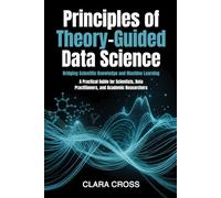 Principles of Theory-Guided Data Science: Bridging Scientific Knowledge and Machine Learning (Advanced Scientific Research Methods)