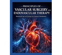 PRINCIPLES OF VASCULAR SURGERY AND ENDOVASCULAR THERAPY: Mastering the Logic and Technique from Anatomy to Hemodynamics