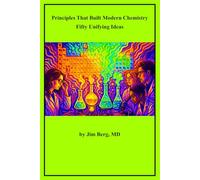Principles That Built Modern Chemistry: Fifty Unifying Ideas (The writings of Jim Berg, MD)