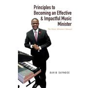Principles to Becoming an Effective & Impactful Music Minister : The Music Ministers' Manual