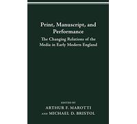 Print, Manuscript, and Performance: THE CHANGING RELATIONS OF THE MEDIA IN EARLY MODERN ENGLAND
