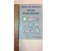 Print On Demand Book Publishing: A New Approach to Printing and Marketing Books for Publishers and Authors
