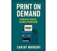 Print on Demand: Create Once, Earn Forever: How to Sell Without Stock & Ship Without Stress (Online Earning Books By Sanjay Mandavi)