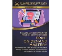 Print-On-Demand Mastery: The Ultimate Blueprint for Print-On-Demand Success- Step-By-Step Strategy for Building, Launching, Marketing, and Maintaining ... Print-On-Demand Business: 5 (Side Hustle)