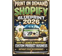 Print on Demand Shopify Blueprint 2026: How to Launch a Profitable Custom Product Business Without Stock or Experience (The Shopify Business Success Series)