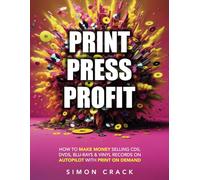 Print Press Profit: How To Make Money Selling CDs, DVDs, Blu-rays & Vinyl Records on Autopilot With Print On Demand