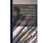 Print Restoration and Picture Cleaning: An Illustrated Practical Guide to the Restoration of all Kinds of Prints, Together With Chapters on Cleaning ... in Print Values and Prints to Collect