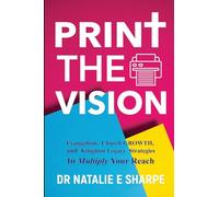 Print The Vision: Evangelism, Church Growth, and Kingdom Legacy Strategies to Multiply Your Reach