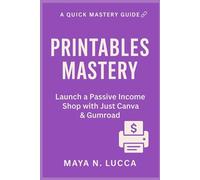 Printables Mastery: Launch a Passive Income Shop with Just Canva & Gumroad - A Quick Mastery Guide