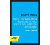 Printed Poison : Pamphlet Propaganda, Faction Politics, and the Public Sphere in Early Seventeenth-Century France